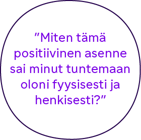 "Miten tämä positiivinen asenne sai minut tuntemaan oloni fyysisesti ja henkisesti?"
